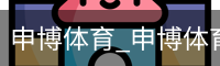 申博体育_申博体育官网 - 专业体育赛事平台